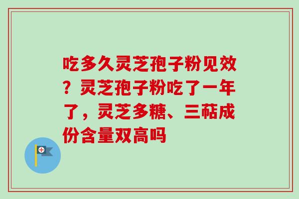 吃多久灵芝孢子粉见效?灵芝孢子粉吃了一年了,灵芝多糖、三萜成份含量双高吗-第1张图片-卓越灵芝孢子粉 吃多久灵芝孢子粉见效?灵芝孢子粉吃了一年了,灵芝多糖、三萜成份含量双高吗-第1张图片-卓越灵芝孢子粉
