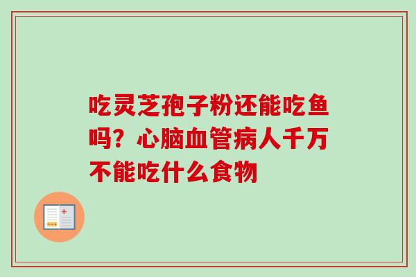 吃灵芝孢子粉还能吃鱼吗？心脑血管病人千万不能吃什么食物-第1张图片-卓越灵芝孢子粉