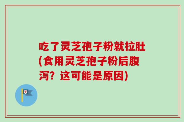 吃了灵芝孢子粉就拉肚(食用灵芝孢子粉后腹泻?这可能是原因)-第1张图片-卓越灵芝孢子粉 吃了灵芝孢子粉就拉肚(食用灵芝孢子粉后腹泻?这可能是原因)-第1张图片-卓越灵芝孢子粉
