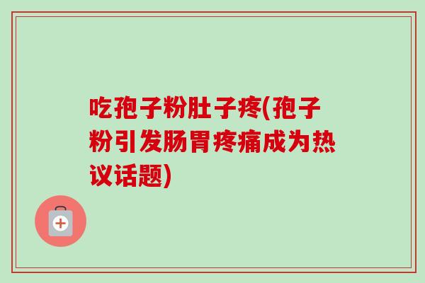 吃孢子粉肚子疼(孢子粉引发肠胃疼痛成为热议话题)-第1张图片-卓越灵芝孢子粉 吃孢子粉肚子疼(孢子粉引发肠胃疼痛成为热议话题)-第1张图片-卓越灵芝孢子粉
