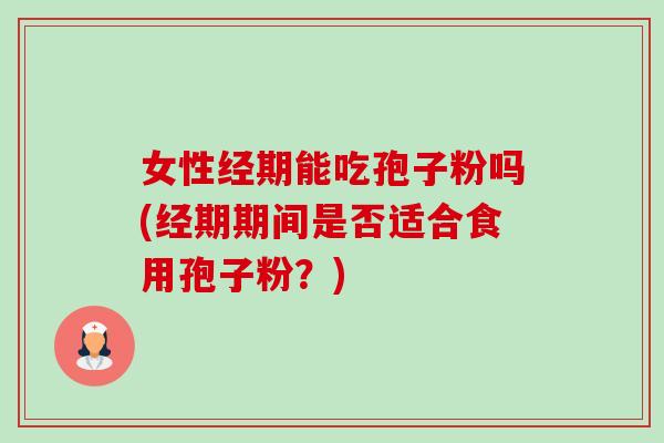 女性经期能吃孢子粉吗(经期期间是否适合食用孢子粉?)-第1张图片-卓越灵芝孢子粉 女性经期能吃孢子粉吗(经期期间是否适合食用孢子粉?)-第1张图片-卓越灵芝孢子粉