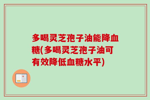 多喝灵芝孢子油能降血糖(多喝灵芝孢子油可有效降低血糖水平)-第1张图片-卓越灵芝孢子粉