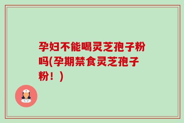 孕妇不能喝灵芝孢子粉吗(孕期禁食灵芝孢子粉!)-第1张图片-卓越灵芝孢子粉 孕妇不能喝灵芝孢子粉吗(孕期禁食灵芝孢子粉!)-第1张图片-卓越灵芝孢子粉