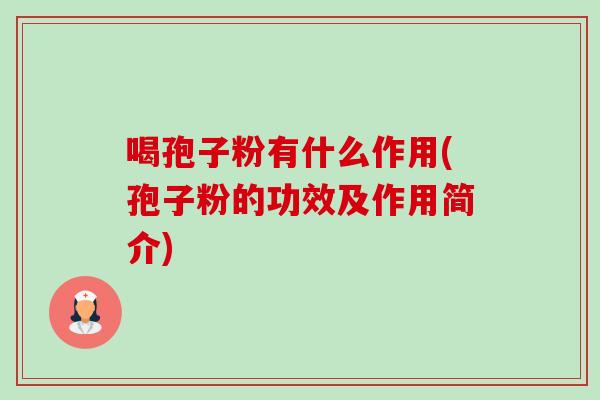 喝孢子粉有什么作用(孢子粉的功效及作用简介)-第1张图片-卓越灵芝孢子粉 喝孢子粉有什么作用(孢子粉的功效及作用简介)-第1张图片-卓越灵芝孢子粉