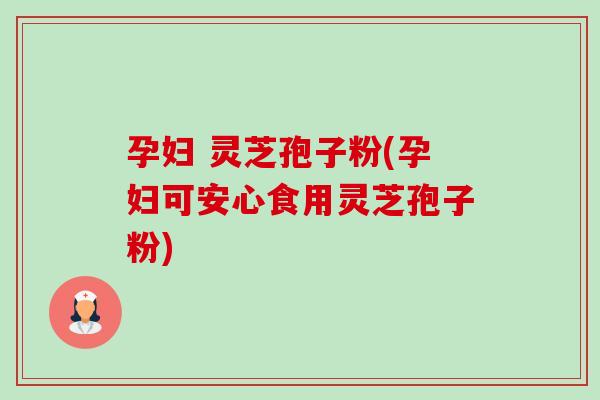 孕妇 灵芝孢子粉(孕妇可安心食用灵芝孢子粉)-第1张图片-卓越灵芝孢子粉 孕妇 灵芝孢子粉(孕妇可安心食用灵芝孢子粉)-第1张图片-卓越灵芝孢子粉
