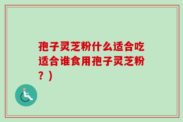 孢子灵芝粉什么适合吃适合谁食用孢子灵芝粉?)-第1张图片-卓越灵芝孢子粉 孢子灵芝粉什么适合吃适合谁食用孢子灵芝粉?)-第1张图片-卓越灵芝孢子粉