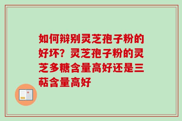 如何辩别灵芝孢子粉的好坏?灵芝孢子粉的灵芝多糖含量高好还是三萜含量高好-第1张图片-卓越灵芝孢子粉 如何辩别灵芝孢子粉的好坏?灵芝孢子粉的灵芝多糖含量高好还是三萜含量高好-第1张图片-卓越灵芝孢子粉