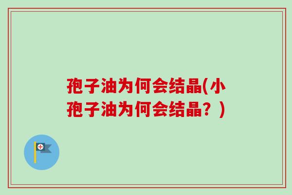 孢子油为何会结晶(小孢子油为何会结晶?)-第1张图片-卓越灵芝孢子粉 孢子油为何会结晶(小孢子油为何会结晶?)-第1张图片-卓越灵芝孢子粉
