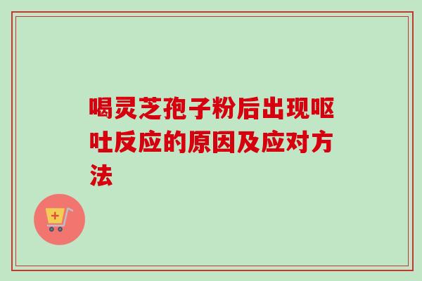 喝灵芝孢子粉后出现呕吐反应的原因及应对方法-第1张图片-卓越灵芝孢子粉 喝灵芝孢子粉后出现呕吐反应的原因及应对方法-第1张图片-卓越灵芝孢子粉