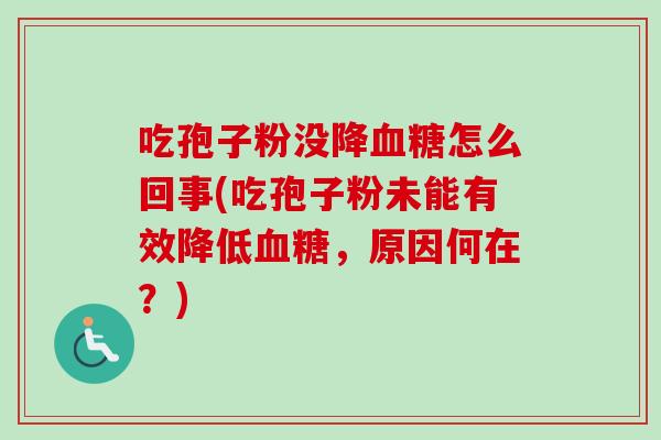 吃孢子粉没降血糖怎么回事(吃孢子粉未能有效降低血糖,原因何在?)-第1张图片-卓越灵芝孢子粉 吃孢子粉没降血糖怎么回事(吃孢子粉未能有效降低血糖,原因何在?)-第1张图片-卓越灵芝孢子粉