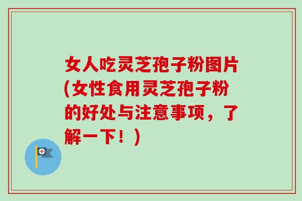 女人吃灵芝孢子粉图片(女性食用灵芝孢子粉的好处与注意事项,了解一下!)-第1张图片-卓越灵芝孢子粉 女人吃灵芝孢子粉图片(女性食用灵芝孢子粉的好处与注意事项,了解一下!)-第1张图片-卓越灵芝孢子粉