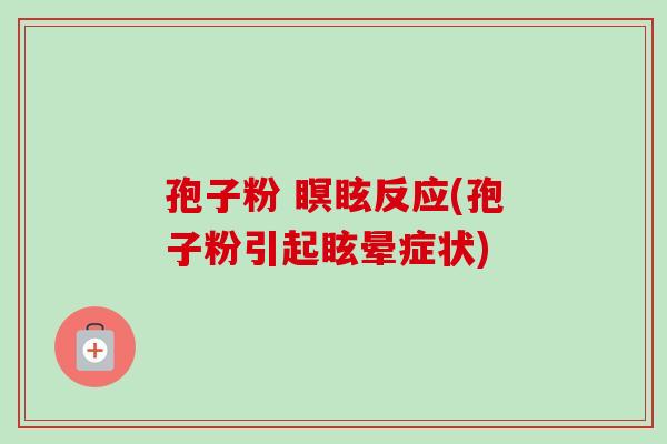 孢子粉 瞑眩反应(孢子粉引起眩晕症状)-第1张图片-卓越灵芝孢子粉 孢子粉 瞑眩反应(孢子粉引起眩晕症状)-第1张图片-卓越灵芝孢子粉