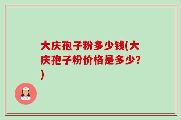 大庆孢子粉多少钱(大庆孢子粉价格是多少？)-第1张图片-卓越灵芝孢子粉