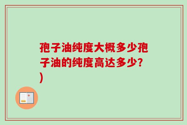 孢子油纯度大概多少孢子油的纯度高达多少?)-第1张图片-卓越灵芝孢子粉 孢子油纯度大概多少孢子油的纯度高达多少?)-第1张图片-卓越灵芝孢子粉