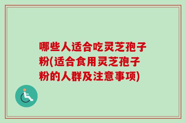 哪些人适合吃灵芝孢子粉(适合食用灵芝孢子粉的人群及注意事项)-第1张图片-卓越灵芝孢子粉 哪些人适合吃灵芝孢子粉(适合食用灵芝孢子粉的人群及注意事项)-第1张图片-卓越灵芝孢子粉