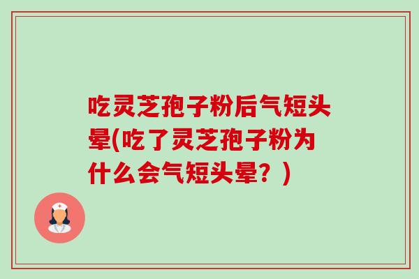 吃灵芝孢子粉后气短头晕(吃了灵芝孢子粉为什么会气短头晕?)-第1张图片-卓越灵芝孢子粉 吃灵芝孢子粉后气短头晕(吃了灵芝孢子粉为什么会气短头晕?)-第1张图片-卓越灵芝孢子粉