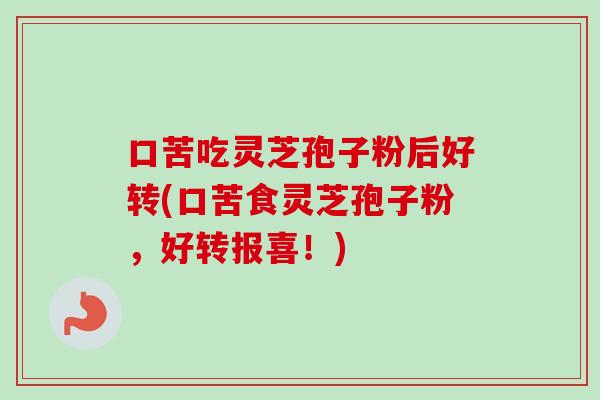 口苦吃灵芝孢子粉后好转(口苦食灵芝孢子粉,好转报喜!)-第1张图片-卓越灵芝孢子粉 口苦吃灵芝孢子粉后好转(口苦食灵芝孢子粉,好转报喜!)-第1张图片-卓越灵芝孢子粉