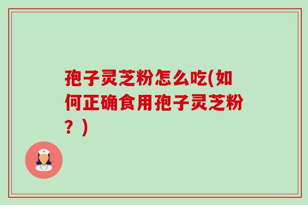 孢子灵芝粉怎么吃(如何正确食用孢子灵芝粉？)-第1张图片-卓越灵芝孢子粉