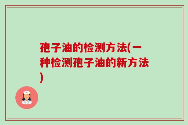 孢子油的检测方法(一种检测孢子油的新方法)-第1张图片-卓越灵芝孢子粉