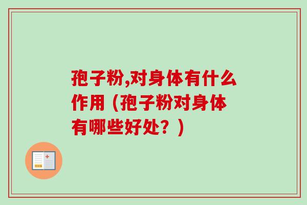 孢子粉,对身体有什么作用 (孢子粉对身体有哪些好处?)-第1张图片-卓越灵芝孢子粉 孢子粉,对身体有什么作用 (孢子粉对身体有哪些好处?)-第1张图片-卓越灵芝孢子粉