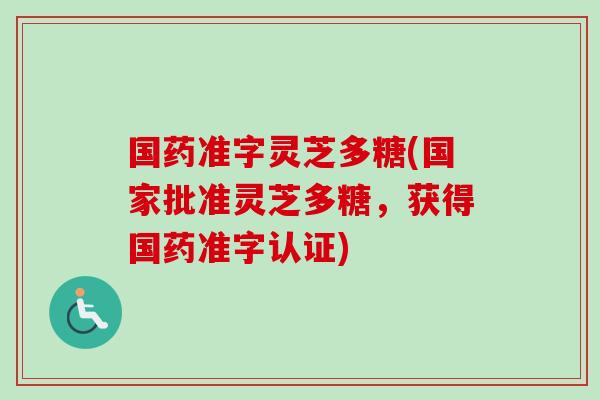 国药准字灵芝多糖(国家批准灵芝多糖,获得国药准字认证)-第1张图片-卓越灵芝孢子粉 国药准字灵芝多糖(国家批准灵芝多糖,获得国药准字认证)-第1张图片-卓越灵芝孢子粉