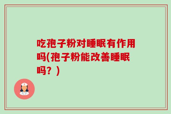 吃孢子粉对睡眠有作用吗(孢子粉能改善睡眠吗？)-第1张图片-卓越灵芝孢子粉