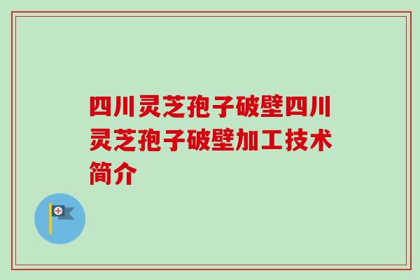 四川灵芝孢子破壁四川灵芝孢子破壁加工技术简介-第1张图片-卓越灵芝孢子粉 四川灵芝孢子破壁四川灵芝孢子破壁加工技术简介-第1张图片-卓越灵芝孢子粉