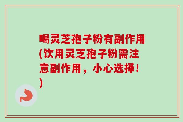 喝灵芝孢子粉有副作用(饮用灵芝孢子粉需注意副作用,小心选择!)-第1张图片-卓越灵芝孢子粉 喝灵芝孢子粉有副作用(饮用灵芝孢子粉需注意副作用,小心选择!)-第1张图片-卓越灵芝孢子粉