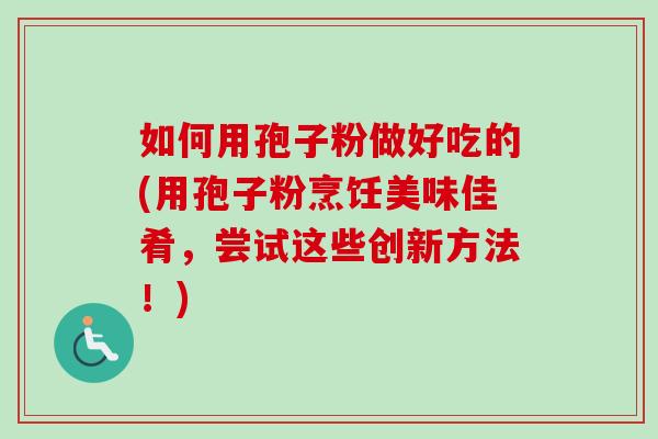 如何用孢子粉做好吃的(用孢子粉烹饪美味佳肴,尝试这些创新方法!)-第1张图片-卓越灵芝孢子粉 如何用孢子粉做好吃的(用孢子粉烹饪美味佳肴,尝试这些创新方法!)-第1张图片-卓越灵芝孢子粉