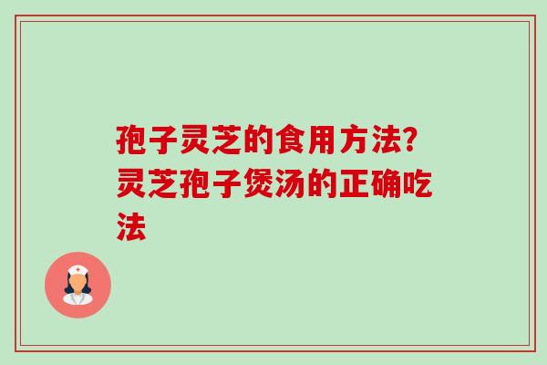 孢子灵芝的食用方法？灵芝孢子煲汤的正确吃法-第1张图片-卓越灵芝孢子粉