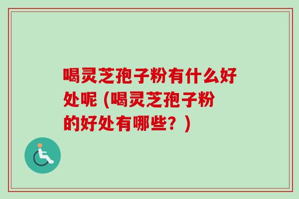 喝灵芝孢子粉有什么好处呢 (喝灵芝孢子粉的好处有哪些?)-第1张图片-卓越灵芝孢子粉 喝灵芝孢子粉有什么好处呢 (喝灵芝孢子粉的好处有哪些?)-第1张图片-卓越灵芝孢子粉