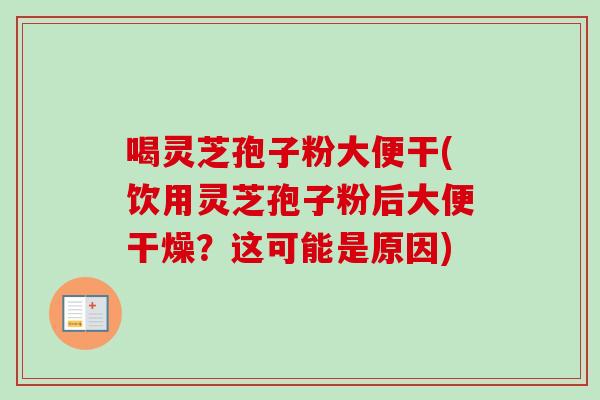 喝灵芝孢子粉大便干(饮用灵芝孢子粉后大便干燥?这可能是原因)-第1张图片-卓越灵芝孢子粉 喝灵芝孢子粉大便干(饮用灵芝孢子粉后大便干燥?这可能是原因)-第1张图片-卓越灵芝孢子粉