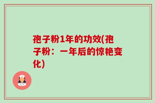 孢子粉1年的功效(孢子粉:一年后的惊艳变化)-第1张图片-卓越灵芝孢子粉 孢子粉1年的功效(孢子粉:一年后的惊艳变化)-第1张图片-卓越灵芝孢子粉