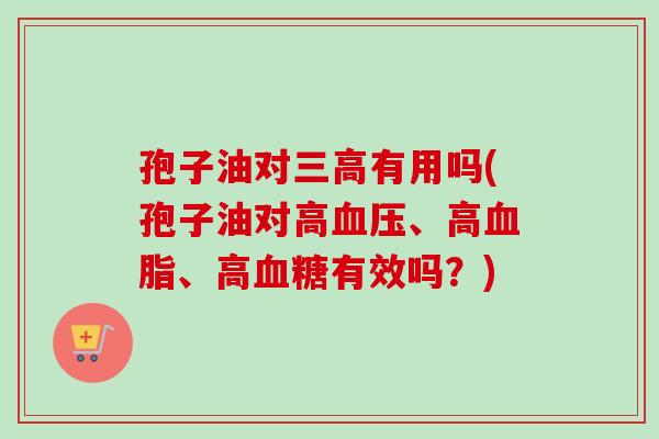 孢子油对三高有用吗(孢子油对高血压、高血脂、高血糖有效吗?)-第1张图片-卓越灵芝孢子粉 孢子油对三高有用吗(孢子油对高血压、高血脂、高血糖有效吗?)-第1张图片-卓越灵芝孢子粉