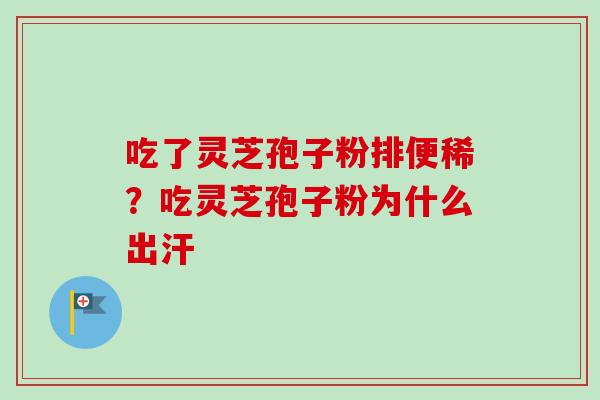 吃了灵芝孢子粉排便稀?吃灵芝孢子粉为什么出汗-第1张图片-卓越灵芝孢子粉 吃了灵芝孢子粉排便稀?吃灵芝孢子粉为什么出汗-第1张图片-卓越灵芝孢子粉