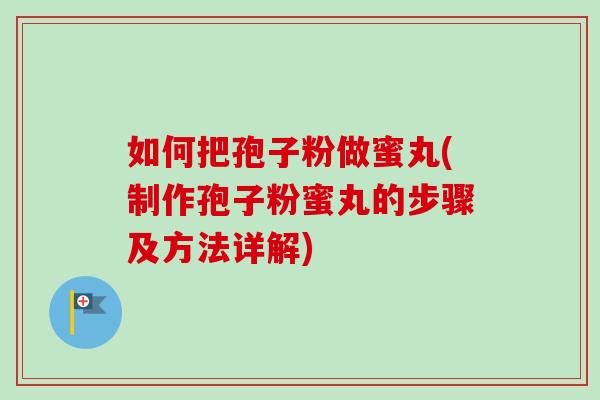 如何把孢子粉做蜜丸(制作孢子粉蜜丸的步骤及方法详解)-第1张图片-卓越灵芝孢子粉 如何把孢子粉做蜜丸(制作孢子粉蜜丸的步骤及方法详解)-第1张图片-卓越灵芝孢子粉
