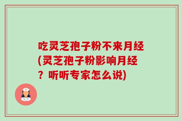 吃灵芝孢子粉不来月经(灵芝孢子粉影响月经?听听专家怎么说)-第1张图片-卓越灵芝孢子粉 吃灵芝孢子粉不来月经(灵芝孢子粉影响月经?听听专家怎么说)-第1张图片-卓越灵芝孢子粉