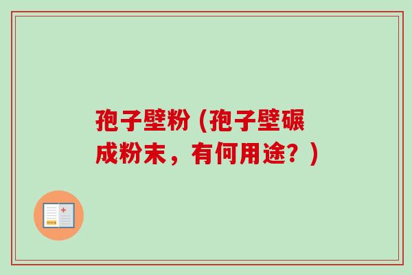 孢子壁粉 (孢子壁碾成粉末,有何用途?)-第1张图片-卓越灵芝孢子粉 孢子壁粉 (孢子壁碾成粉末,有何用途?)-第1张图片-卓越灵芝孢子粉