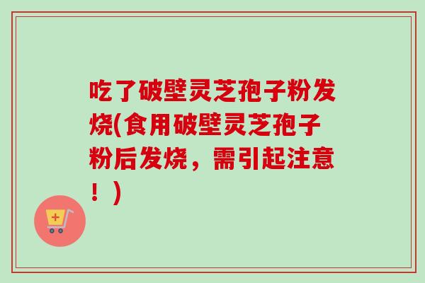 吃了破壁灵芝孢子粉发烧(食用破壁灵芝孢子粉后发烧,需引起注意!)-第1张图片-卓越灵芝孢子粉 吃了破壁灵芝孢子粉发烧(食用破壁灵芝孢子粉后发烧,需引起注意!)-第1张图片-卓越灵芝孢子粉