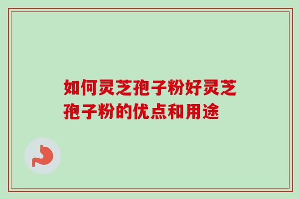 如何灵芝孢子粉好灵芝孢子粉的优点和用途-第1张图片-卓越灵芝孢子粉 如何灵芝孢子粉好灵芝孢子粉的优点和用途-第1张图片-卓越灵芝孢子粉