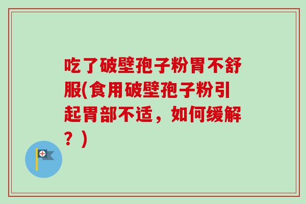 吃了破壁孢子粉胃不舒服(食用破壁孢子粉引起胃部不适,如何缓解?)-第1张图片-卓越灵芝孢子粉 吃了破壁孢子粉胃不舒服(食用破壁孢子粉引起胃部不适,如何缓解?)-第1张图片-卓越灵芝孢子粉