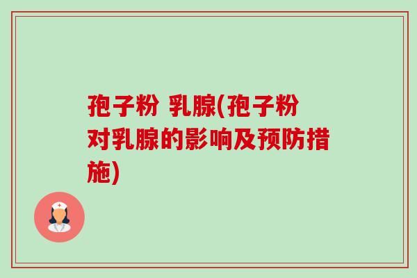 孢子粉 乳腺(孢子粉对乳腺的影响及预防措施)-第1张图片-卓越灵芝孢子粉 孢子粉 乳腺(孢子粉对乳腺的影响及预防措施)-第1张图片-卓越灵芝孢子粉