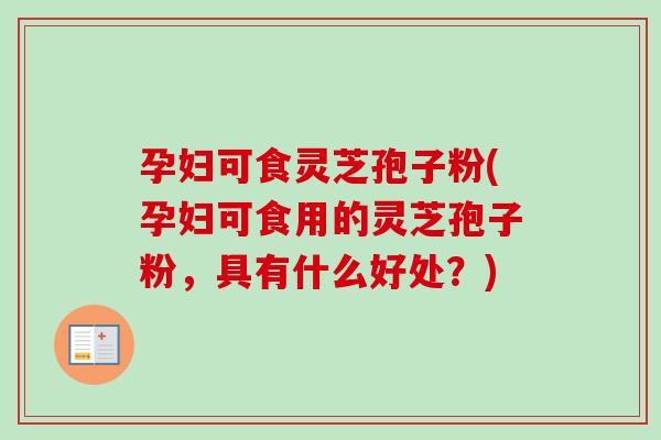 孕妇可食灵芝孢子粉(孕妇可食用的灵芝孢子粉,具有什么好处?)-第1张图片-卓越灵芝孢子粉 孕妇可食灵芝孢子粉(孕妇可食用的灵芝孢子粉,具有什么好处?)-第1张图片-卓越灵芝孢子粉