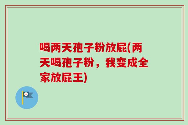 喝两天孢子粉放屁(两天喝孢子粉,我变成全家放屁王)-第1张图片-卓越灵芝孢子粉 喝两天孢子粉放屁(两天喝孢子粉,我变成全家放屁王)-第1张图片-卓越灵芝孢子粉