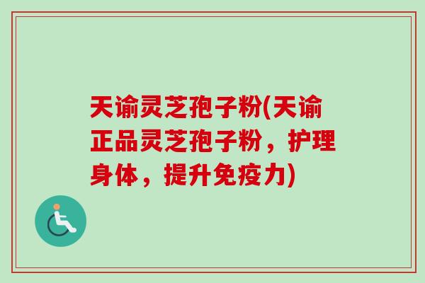 天谕灵芝孢子粉(天谕正品灵芝孢子粉，护理身体，提升免疫力)-第1张图片-卓越灵芝孢子粉