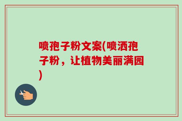 喷孢子粉文案(喷洒孢子粉,让植物美丽满园)-第1张图片-卓越灵芝孢子粉 喷孢子粉文案(喷洒孢子粉,让植物美丽满园)-第1张图片-卓越灵芝孢子粉