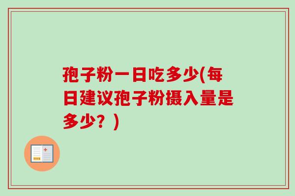 孢子粉一日吃多少(每日建议孢子粉摄入量是多少?)-第1张图片-卓越灵芝孢子粉 孢子粉一日吃多少(每日建议孢子粉摄入量是多少?)-第1张图片-卓越灵芝孢子粉