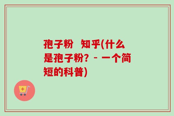 孢子粉 知乎(什么是孢子粉?- 一个简短的科普)-第1张图片-卓越灵芝孢子粉 孢子粉 知乎(什么是孢子粉?- 一个简短的科普)-第1张图片-卓越灵芝孢子粉
