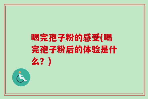 喝完孢子粉的感受(喝完孢子粉后的体验是什么？)-第1张图片-卓越灵芝孢子粉