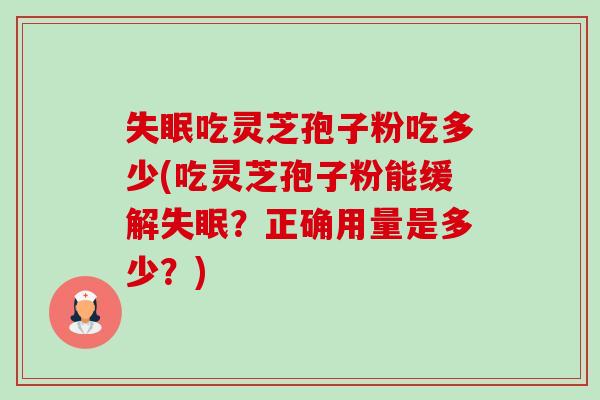 失眠吃灵芝孢子粉吃多少(吃灵芝孢子粉能缓解失眠?正确用量是多少?)-第1张图片-卓越灵芝孢子粉 失眠吃灵芝孢子粉吃多少(吃灵芝孢子粉能缓解失眠?正确用量是多少?)-第1张图片-卓越灵芝孢子粉